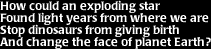 Image that says: How could an exploding star found light years from where we are stop dinosaurs from giving birth and change the face of planet Earth?