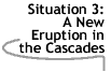 Image that says Situation 3: A New Eruption in the Cascades.