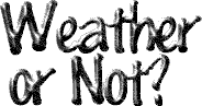 Image that reads Weather or Not?